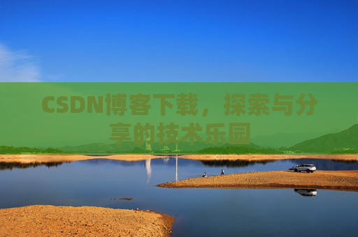 CSDN博客下载,探索与分享的技术乐园 CSDN博客下载,探索与分享的技术乐园